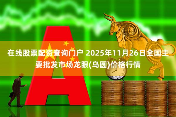 在线股票配资查询门户 2025年11月26日全国主要批发市场龙眼(乌圆)价格行情